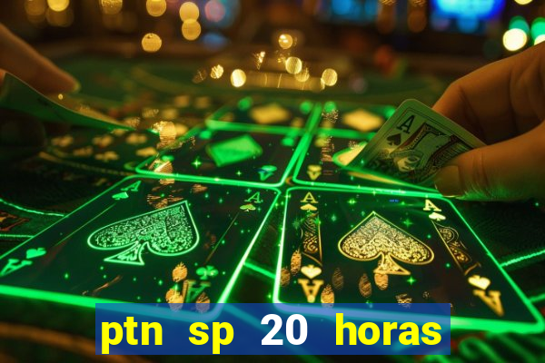 ptn sp 20 horas de hoje